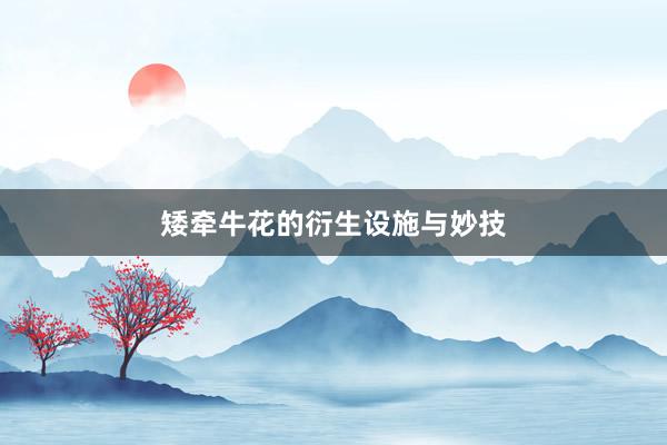 矮牵牛花的衍生设施与妙技
